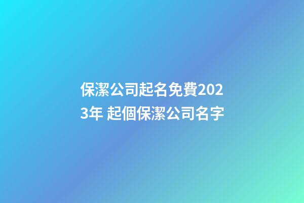 保潔公司起名免費2023年 起個保潔公司名字-第1張-公司起名-玄機派